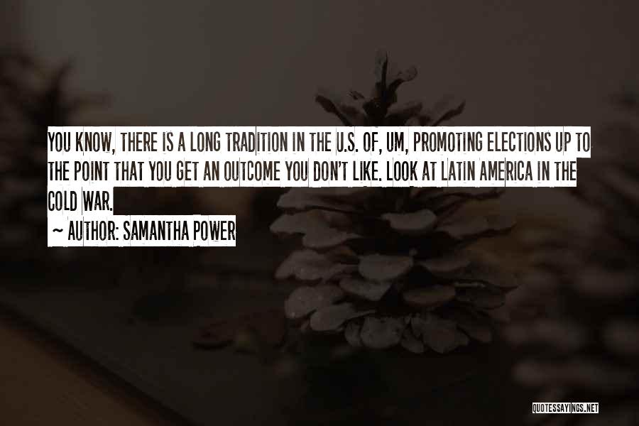 Samantha Power Quotes: You Know, There Is A Long Tradition In The U.s. Of, Um, Promoting Elections Up To The Point That You