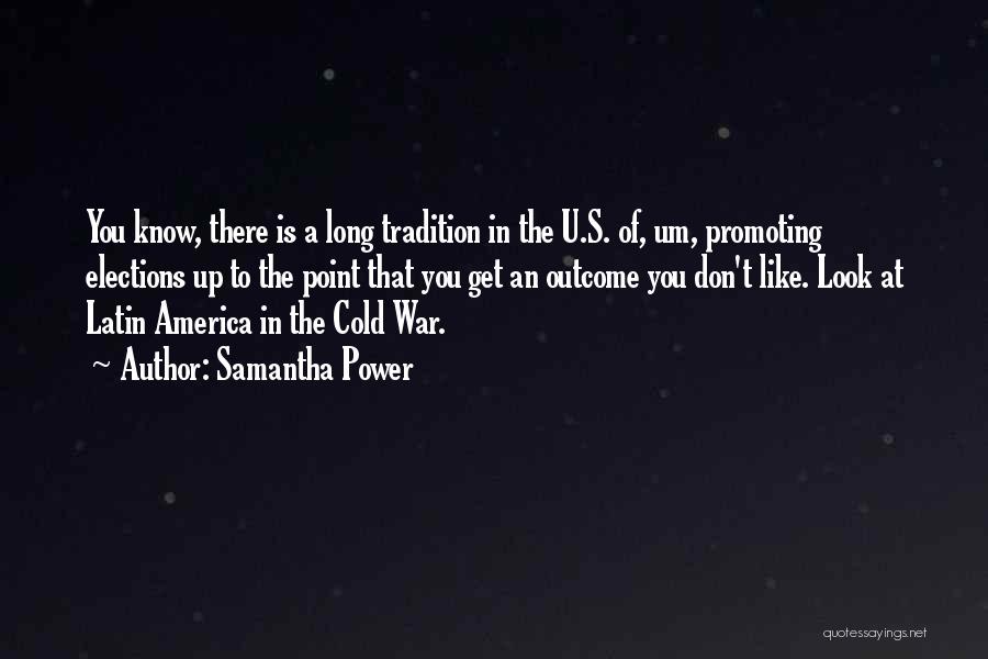 Samantha Power Quotes: You Know, There Is A Long Tradition In The U.s. Of, Um, Promoting Elections Up To The Point That You