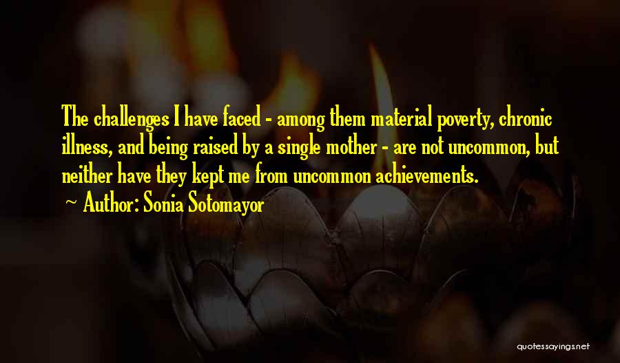 Sonia Sotomayor Quotes: The Challenges I Have Faced - Among Them Material Poverty, Chronic Illness, And Being Raised By A Single Mother -