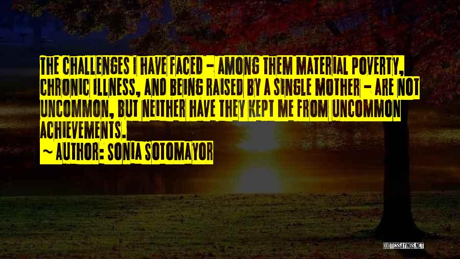 Sonia Sotomayor Quotes: The Challenges I Have Faced - Among Them Material Poverty, Chronic Illness, And Being Raised By A Single Mother -