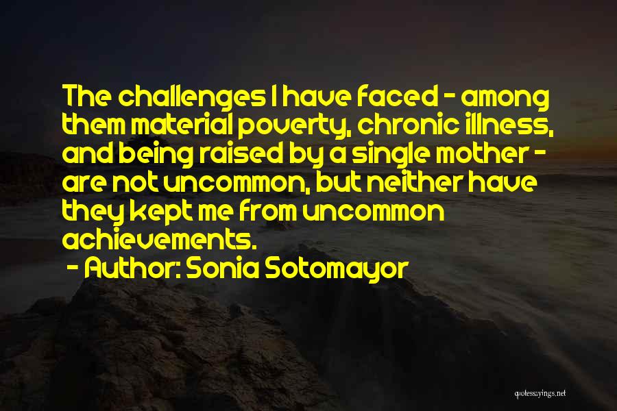 Sonia Sotomayor Quotes: The Challenges I Have Faced - Among Them Material Poverty, Chronic Illness, And Being Raised By A Single Mother -