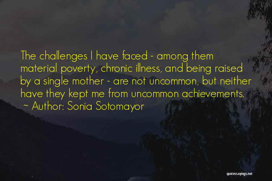 Sonia Sotomayor Quotes: The Challenges I Have Faced - Among Them Material Poverty, Chronic Illness, And Being Raised By A Single Mother -