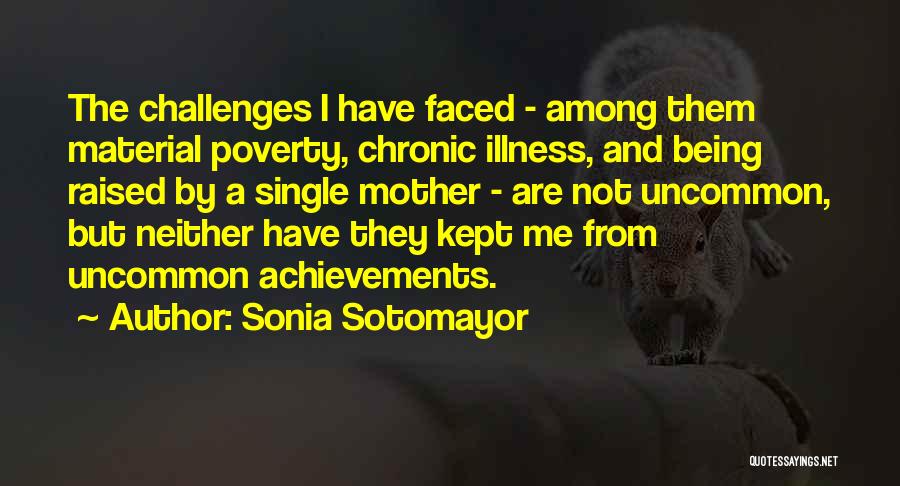 Sonia Sotomayor Quotes: The Challenges I Have Faced - Among Them Material Poverty, Chronic Illness, And Being Raised By A Single Mother -