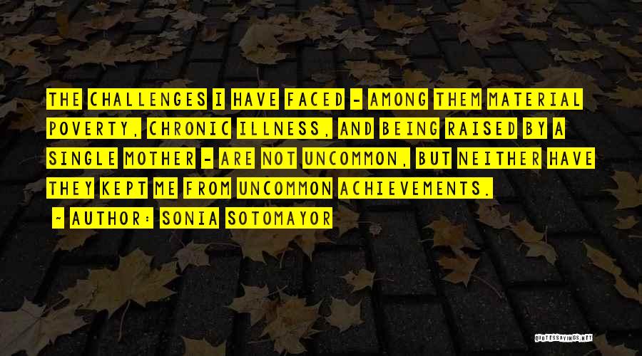 Sonia Sotomayor Quotes: The Challenges I Have Faced - Among Them Material Poverty, Chronic Illness, And Being Raised By A Single Mother -