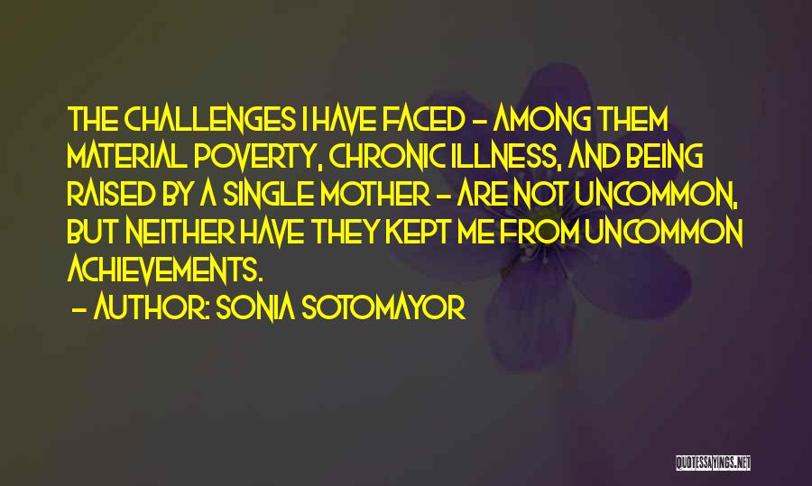 Sonia Sotomayor Quotes: The Challenges I Have Faced - Among Them Material Poverty, Chronic Illness, And Being Raised By A Single Mother -