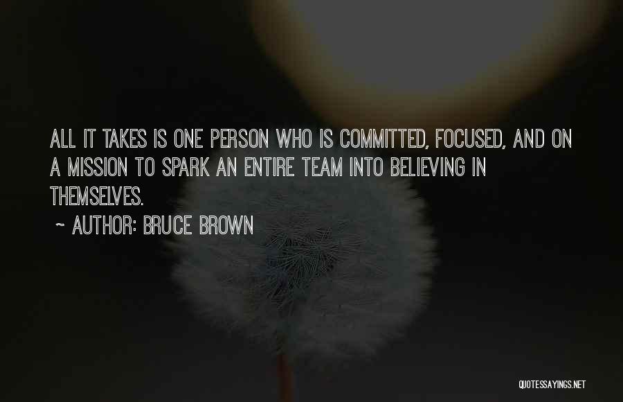 Bruce Brown Quotes: All It Takes Is One Person Who Is Committed, Focused, And On A Mission To Spark An Entire Team Into