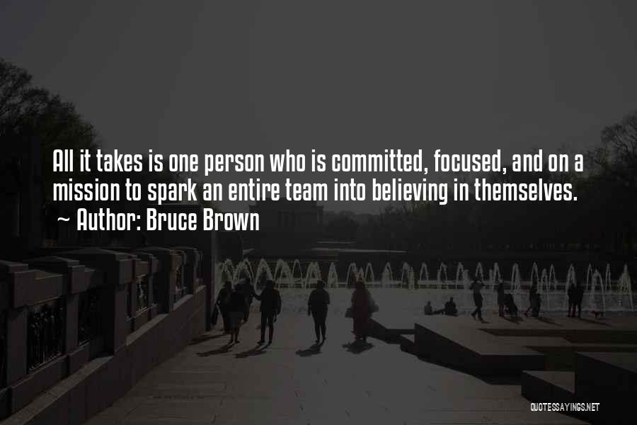 Bruce Brown Quotes: All It Takes Is One Person Who Is Committed, Focused, And On A Mission To Spark An Entire Team Into