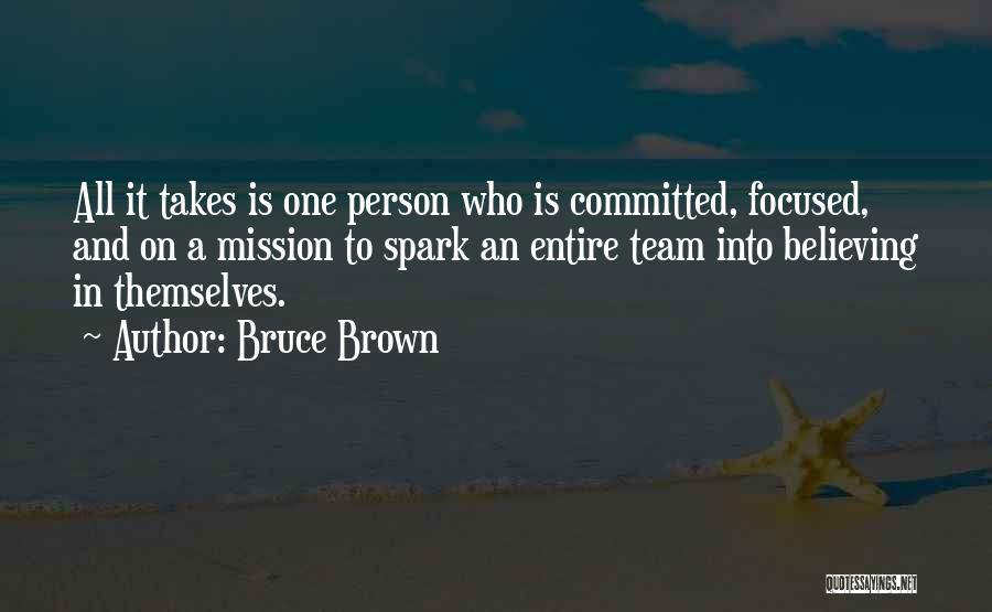 Bruce Brown Quotes: All It Takes Is One Person Who Is Committed, Focused, And On A Mission To Spark An Entire Team Into
