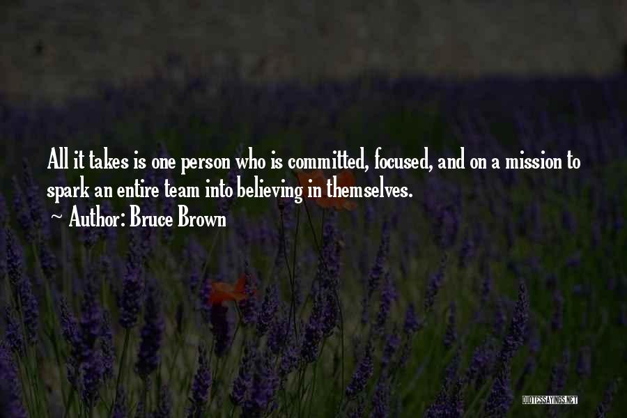 Bruce Brown Quotes: All It Takes Is One Person Who Is Committed, Focused, And On A Mission To Spark An Entire Team Into