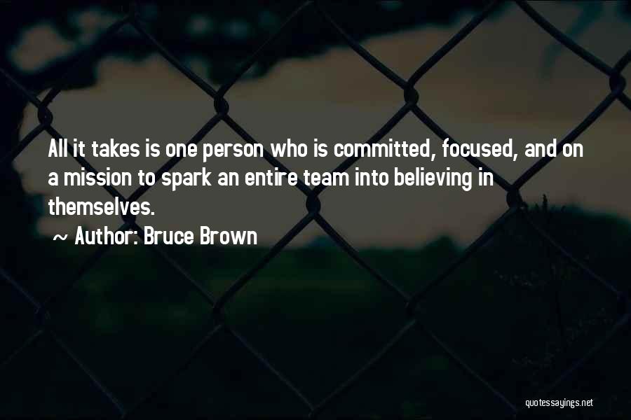 Bruce Brown Quotes: All It Takes Is One Person Who Is Committed, Focused, And On A Mission To Spark An Entire Team Into