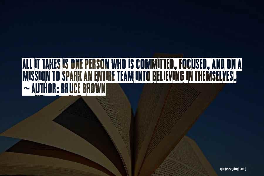 Bruce Brown Quotes: All It Takes Is One Person Who Is Committed, Focused, And On A Mission To Spark An Entire Team Into