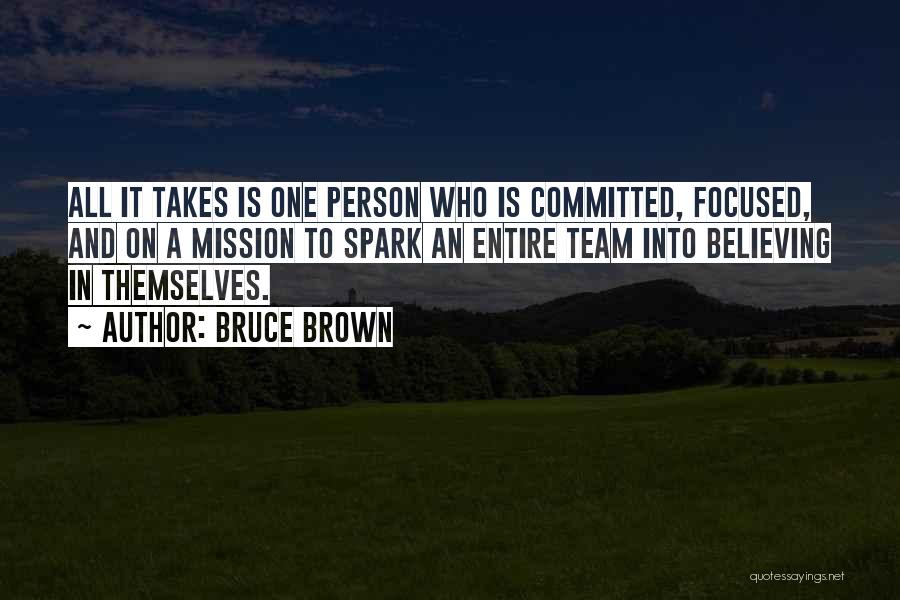 Bruce Brown Quotes: All It Takes Is One Person Who Is Committed, Focused, And On A Mission To Spark An Entire Team Into