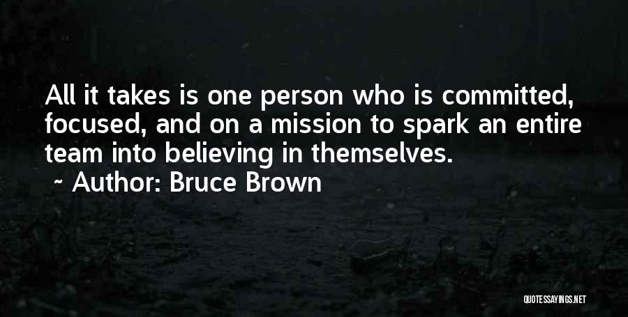 Bruce Brown Quotes: All It Takes Is One Person Who Is Committed, Focused, And On A Mission To Spark An Entire Team Into