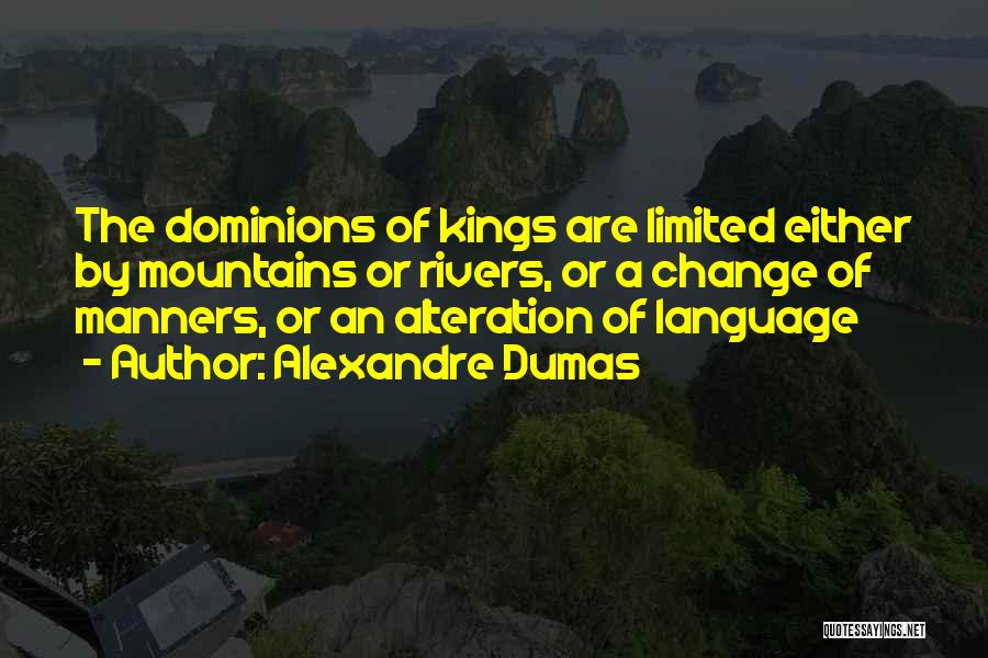 Alexandre Dumas Quotes: The Dominions Of Kings Are Limited Either By Mountains Or Rivers, Or A Change Of Manners, Or An Alteration Of