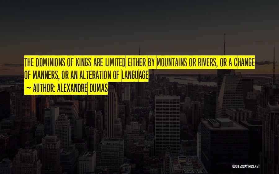 Alexandre Dumas Quotes: The Dominions Of Kings Are Limited Either By Mountains Or Rivers, Or A Change Of Manners, Or An Alteration Of