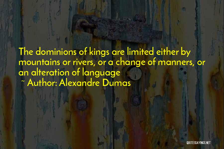 Alexandre Dumas Quotes: The Dominions Of Kings Are Limited Either By Mountains Or Rivers, Or A Change Of Manners, Or An Alteration Of