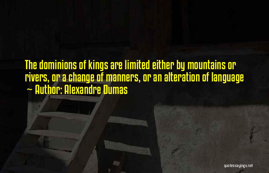 Alexandre Dumas Quotes: The Dominions Of Kings Are Limited Either By Mountains Or Rivers, Or A Change Of Manners, Or An Alteration Of