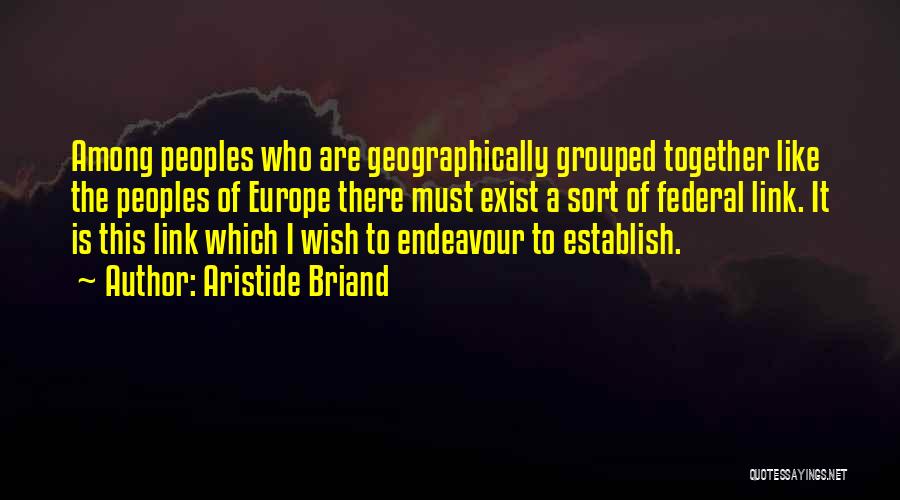 Aristide Briand Quotes: Among Peoples Who Are Geographically Grouped Together Like The Peoples Of Europe There Must Exist A Sort Of Federal Link.