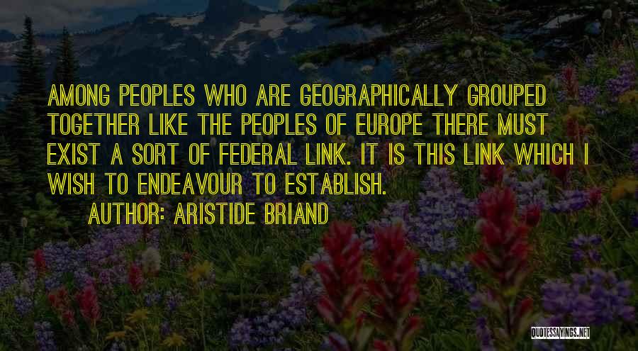 Aristide Briand Quotes: Among Peoples Who Are Geographically Grouped Together Like The Peoples Of Europe There Must Exist A Sort Of Federal Link.