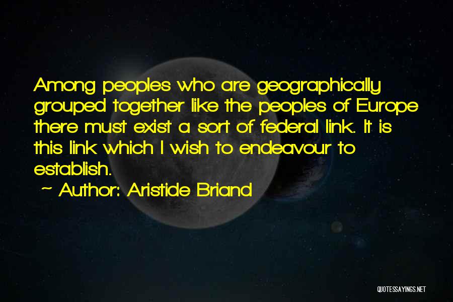 Aristide Briand Quotes: Among Peoples Who Are Geographically Grouped Together Like The Peoples Of Europe There Must Exist A Sort Of Federal Link.