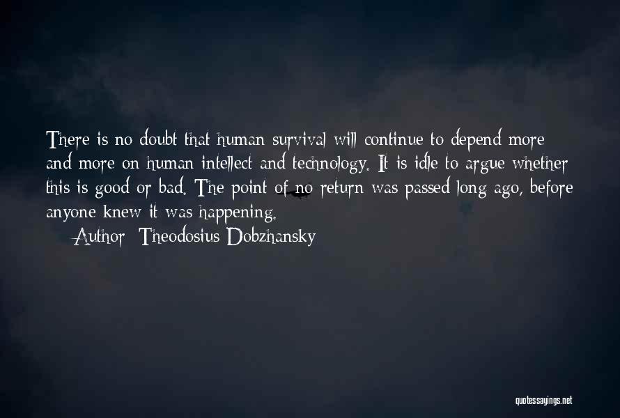 Theodosius Dobzhansky Quotes: There Is No Doubt That Human Survival Will Continue To Depend More And More On Human Intellect And Technology. It