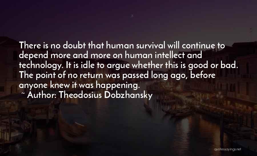 Theodosius Dobzhansky Quotes: There Is No Doubt That Human Survival Will Continue To Depend More And More On Human Intellect And Technology. It