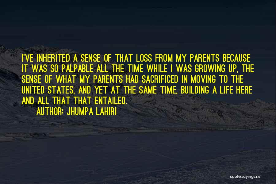 Jhumpa Lahiri Quotes: I've Inherited A Sense Of That Loss From My Parents Because It Was So Palpable All The Time While I