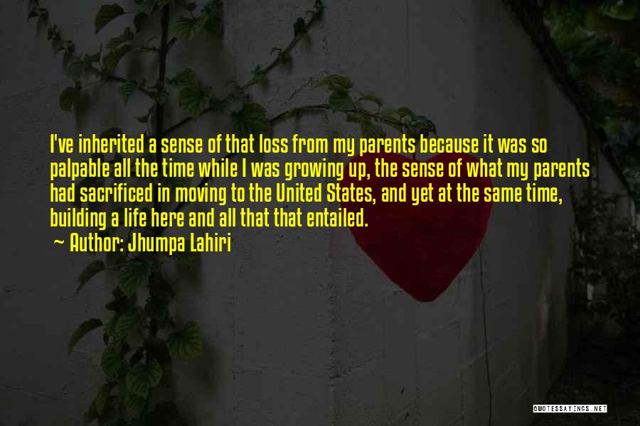 Jhumpa Lahiri Quotes: I've Inherited A Sense Of That Loss From My Parents Because It Was So Palpable All The Time While I