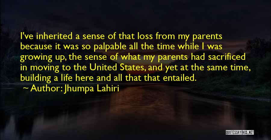 Jhumpa Lahiri Quotes: I've Inherited A Sense Of That Loss From My Parents Because It Was So Palpable All The Time While I