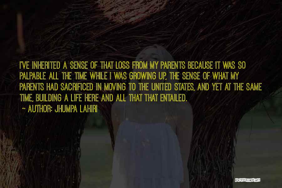 Jhumpa Lahiri Quotes: I've Inherited A Sense Of That Loss From My Parents Because It Was So Palpable All The Time While I