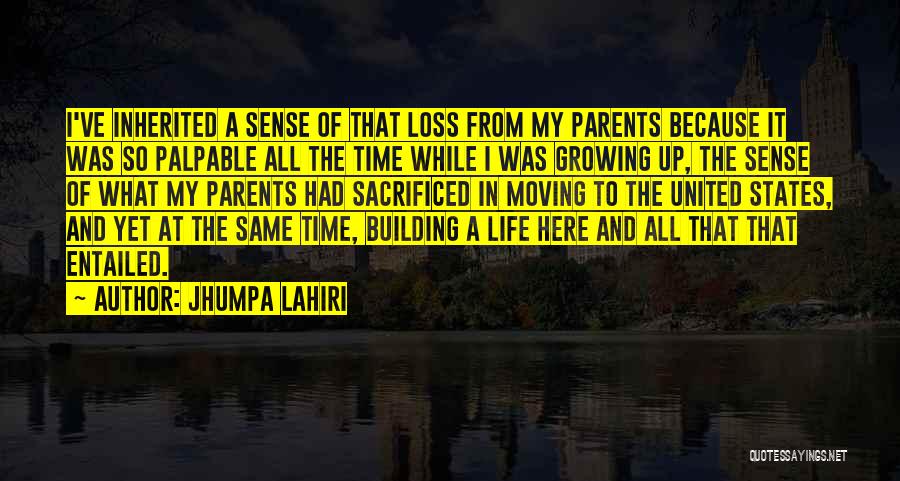 Jhumpa Lahiri Quotes: I've Inherited A Sense Of That Loss From My Parents Because It Was So Palpable All The Time While I