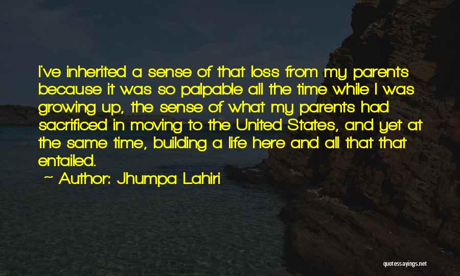 Jhumpa Lahiri Quotes: I've Inherited A Sense Of That Loss From My Parents Because It Was So Palpable All The Time While I