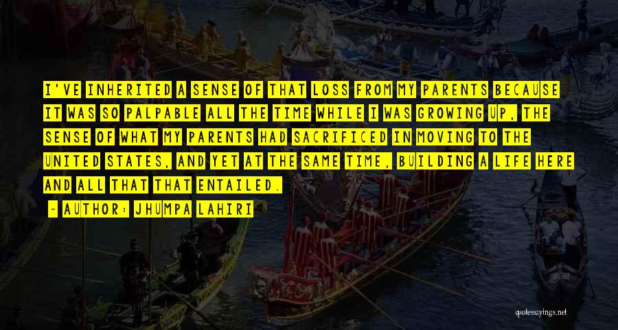 Jhumpa Lahiri Quotes: I've Inherited A Sense Of That Loss From My Parents Because It Was So Palpable All The Time While I