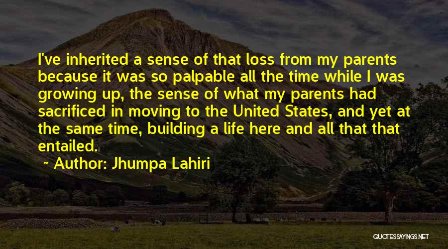 Jhumpa Lahiri Quotes: I've Inherited A Sense Of That Loss From My Parents Because It Was So Palpable All The Time While I