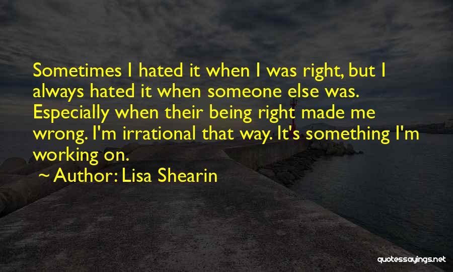 Lisa Shearin Quotes: Sometimes I Hated It When I Was Right, But I Always Hated It When Someone Else Was. Especially When Their