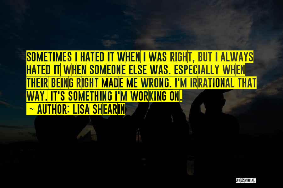 Lisa Shearin Quotes: Sometimes I Hated It When I Was Right, But I Always Hated It When Someone Else Was. Especially When Their