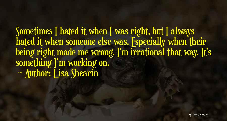 Lisa Shearin Quotes: Sometimes I Hated It When I Was Right, But I Always Hated It When Someone Else Was. Especially When Their