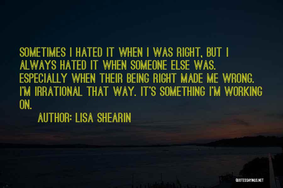 Lisa Shearin Quotes: Sometimes I Hated It When I Was Right, But I Always Hated It When Someone Else Was. Especially When Their