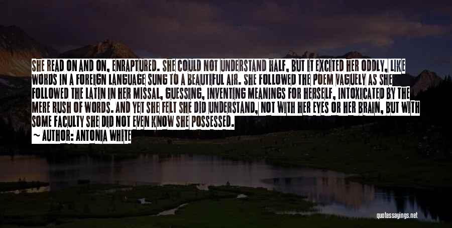 Antonia White Quotes: She Read On And On, Enraptured. She Could Not Understand Half, But It Excited Her Oddly, Like Words In A