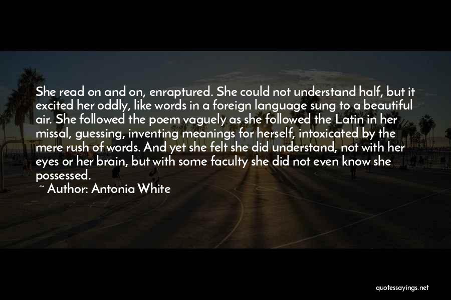 Antonia White Quotes: She Read On And On, Enraptured. She Could Not Understand Half, But It Excited Her Oddly, Like Words In A