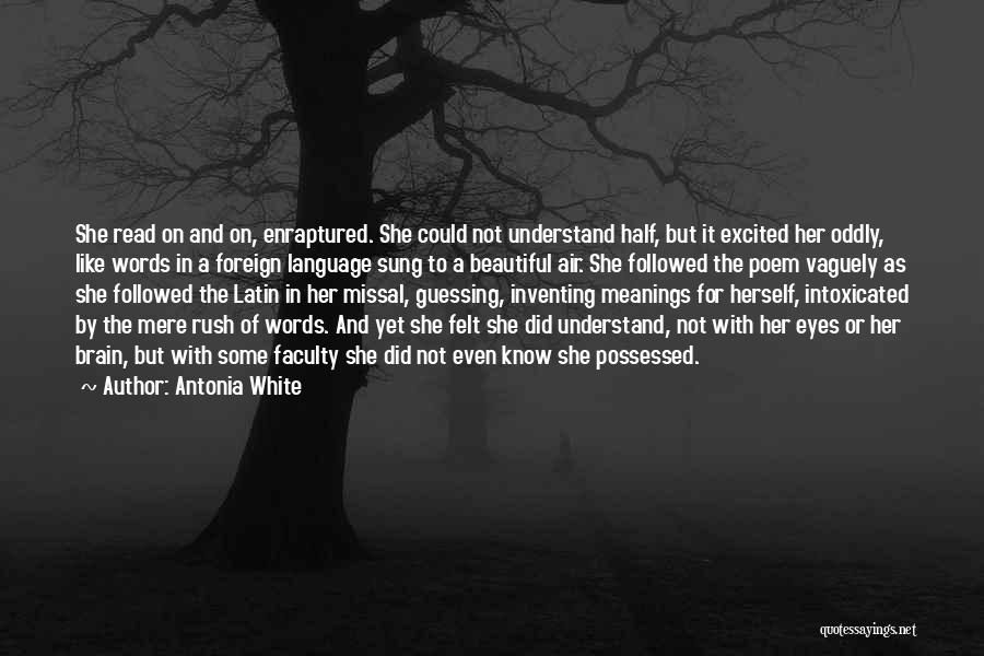 Antonia White Quotes: She Read On And On, Enraptured. She Could Not Understand Half, But It Excited Her Oddly, Like Words In A
