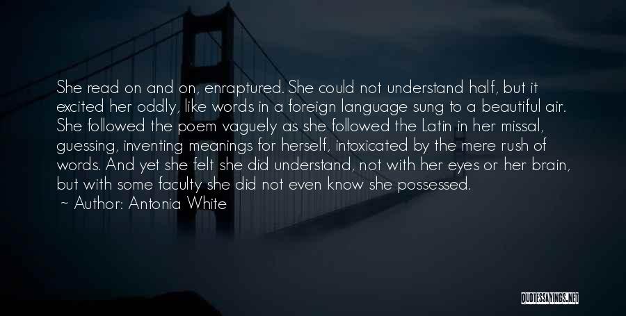 Antonia White Quotes: She Read On And On, Enraptured. She Could Not Understand Half, But It Excited Her Oddly, Like Words In A