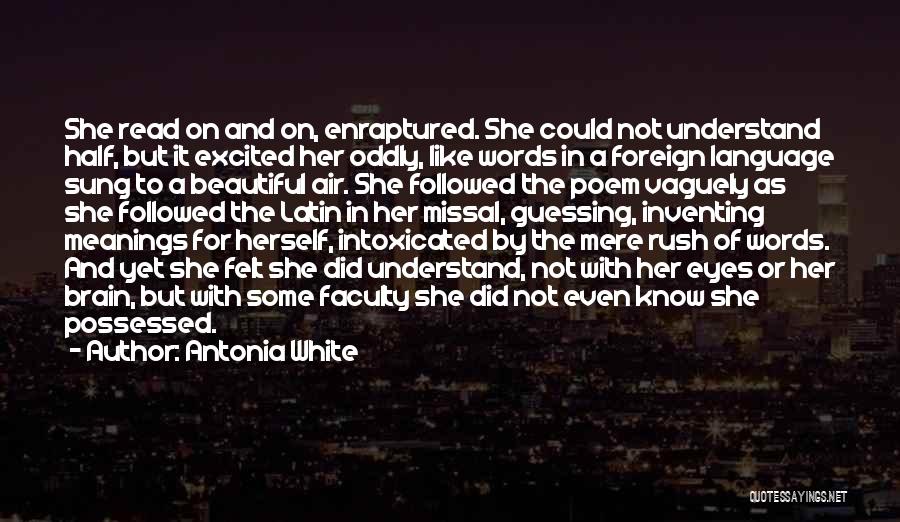 Antonia White Quotes: She Read On And On, Enraptured. She Could Not Understand Half, But It Excited Her Oddly, Like Words In A