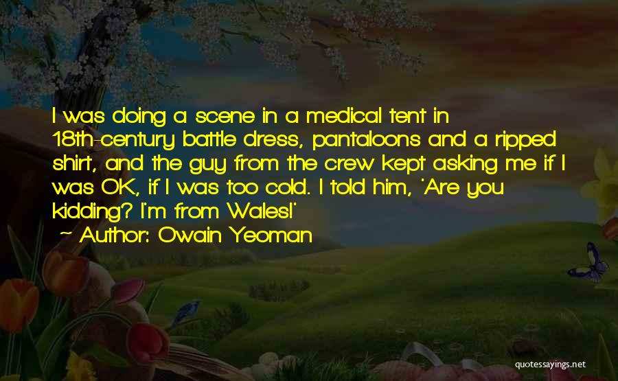 Owain Yeoman Quotes: I Was Doing A Scene In A Medical Tent In 18th-century Battle Dress, Pantaloons And A Ripped Shirt, And The