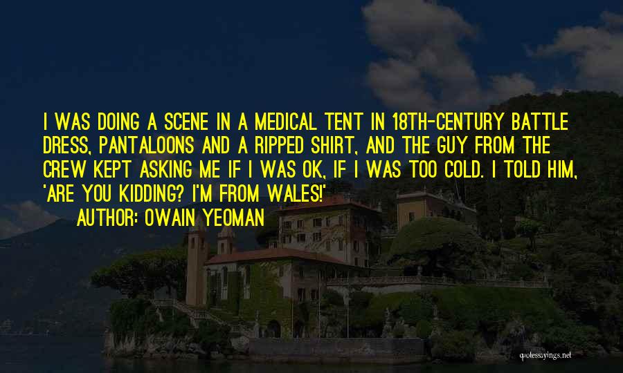 Owain Yeoman Quotes: I Was Doing A Scene In A Medical Tent In 18th-century Battle Dress, Pantaloons And A Ripped Shirt, And The