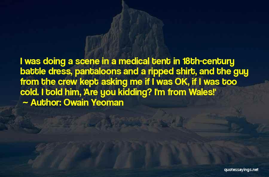 Owain Yeoman Quotes: I Was Doing A Scene In A Medical Tent In 18th-century Battle Dress, Pantaloons And A Ripped Shirt, And The