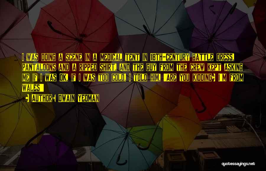Owain Yeoman Quotes: I Was Doing A Scene In A Medical Tent In 18th-century Battle Dress, Pantaloons And A Ripped Shirt, And The