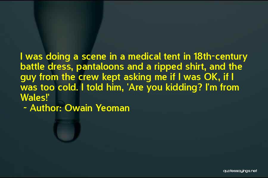 Owain Yeoman Quotes: I Was Doing A Scene In A Medical Tent In 18th-century Battle Dress, Pantaloons And A Ripped Shirt, And The