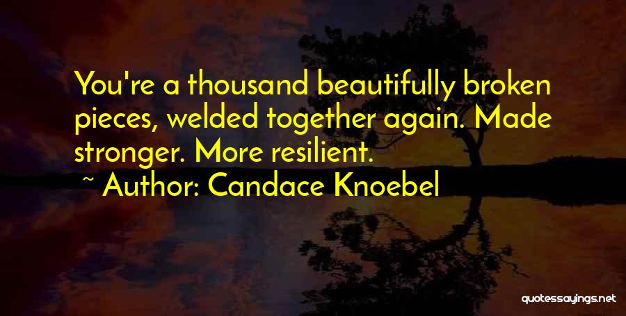 Candace Knoebel Quotes: You're A Thousand Beautifully Broken Pieces, Welded Together Again. Made Stronger. More Resilient.