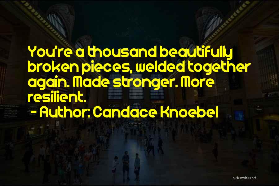 Candace Knoebel Quotes: You're A Thousand Beautifully Broken Pieces, Welded Together Again. Made Stronger. More Resilient.